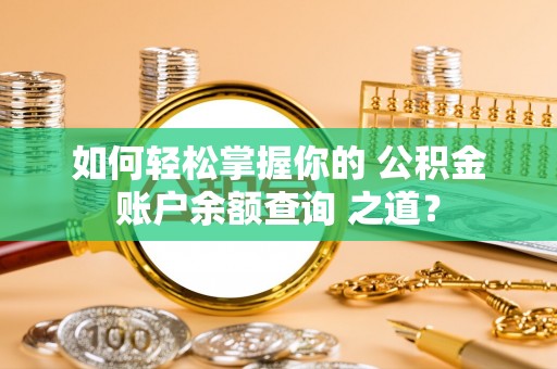 古田如何轻松掌握你的 公积金账户余额查询 之道？