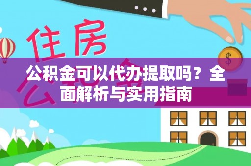 古田公积金可以代办提取吗？全面解析与实用指南