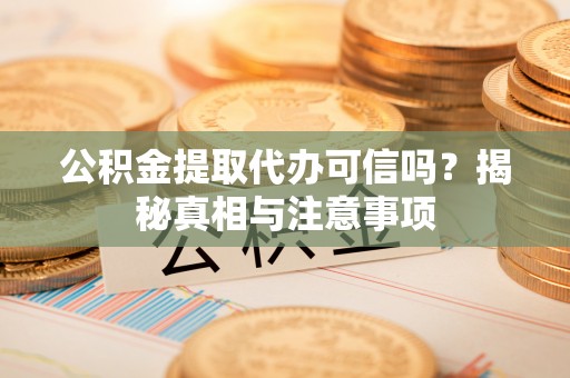 古田公积金提取代办可信吗？揭秘真相与注意事项