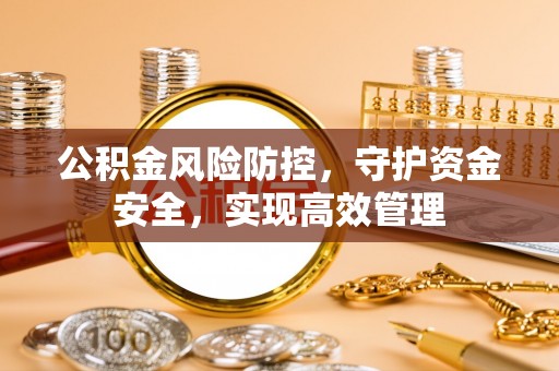 古田公积金风险防控，守护资金安全，实现高效管理