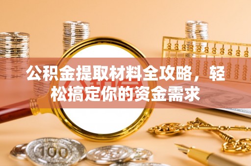 古田公积金提取材料全攻略，轻松搞定你的资金需求