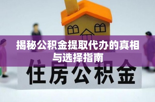 古田揭秘公积金提取代办的真相与选择指南