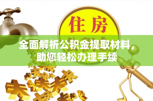 古田全面解析公积金提取材料，助您轻松办理手续