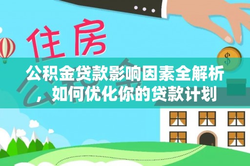 古田公积金贷款影响因素全解析，如何优化你的贷款计划