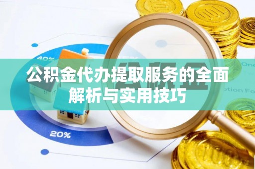 古田公积金代办提取服务的全面解析与实用技巧