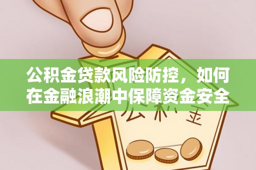 古田公积金贷款风险防控，如何在金融浪潮中保障资金安全