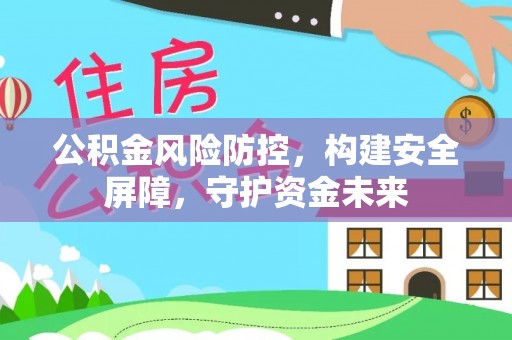 古田公积金风险防控，构建安全屏障，守护资金未来