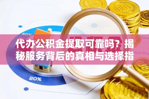 古田代办公积金提取可靠吗？揭秘服务背后的真相与选择指南