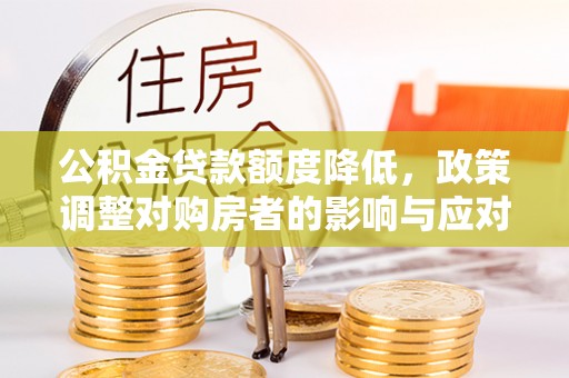 古田公积金贷款额度降低，政策调整对购房者的影响与应对策略