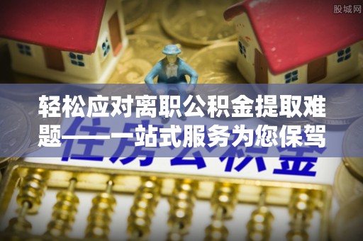 古田轻松应对离职公积金提取难题——一站式服务为您保驾护航