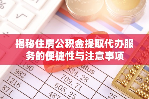 古田揭秘住房公积金提取代办服务的便捷性与注意事项