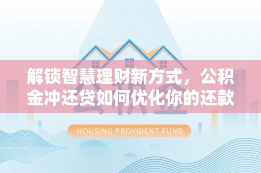 古田解锁智慧理财新方式，公积金冲还贷如何优化你的还款计划