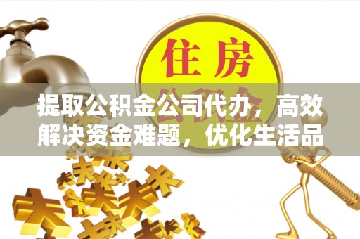 古田提取公积金公司代办，高效解决资金难题，优化生活品质