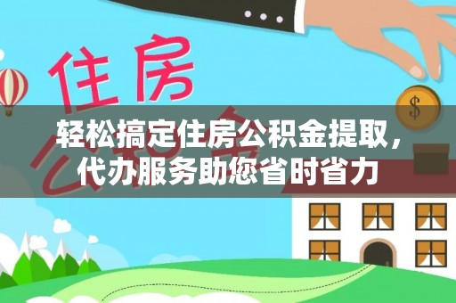 古田轻松搞定住房公积金提取，代办服务助您省时省力