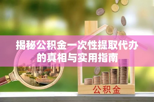古田揭秘公积金一次性提取代办的真相与实用指南