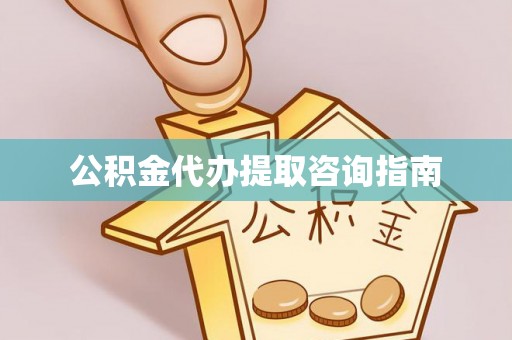 古田公积金代办提取咨询指南