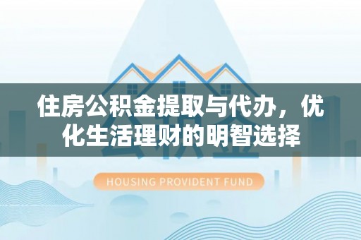 古田住房公积金提取与代办，优化生活理财的明智选择