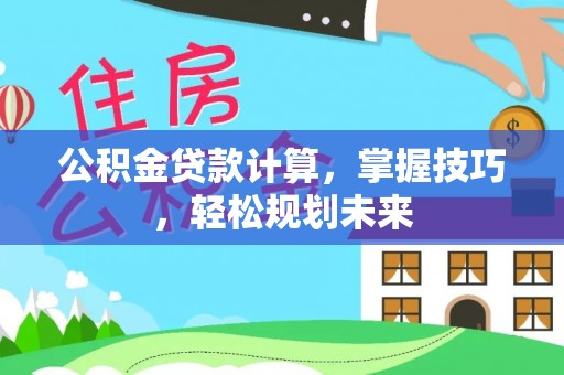 古田公积金贷款计算，掌握技巧，轻松规划未来