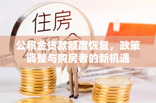 古田公积金贷款额度恢复，政策调整与购房者的新机遇