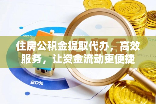 古田住房公积金提取代办，高效服务，让资金流动更便捷