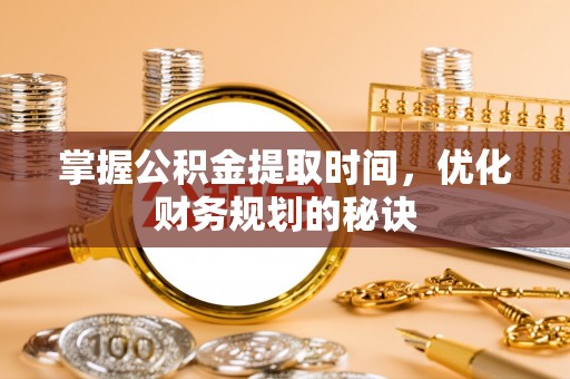 古田掌握公积金提取时间，优化财务规划的秘诀