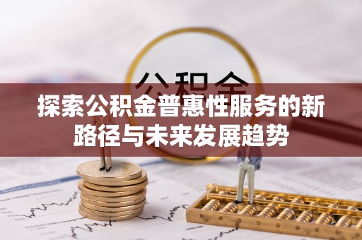 古田探索公积金普惠性服务的新路径与未来发展趋势