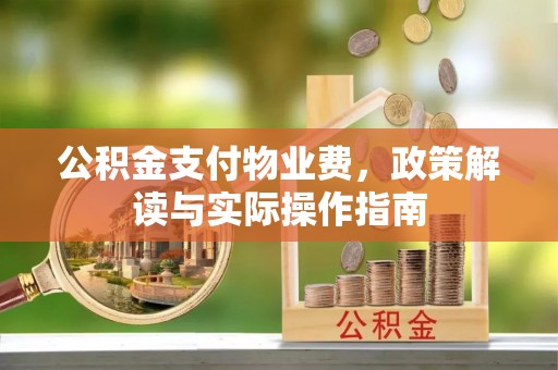 古田公积金支付物业费，政策解读与实际操作指南
