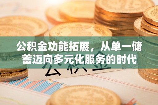 古田公积金功能拓展，从单一储蓄迈向多元化服务的时代