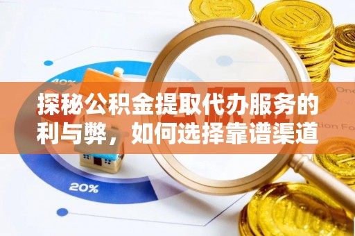 古田探秘公积金提取代办服务的利与弊，如何选择靠谱渠道？