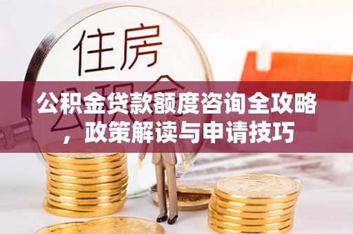 古田公积金贷款额度咨询全攻略，政策解读与申请技巧