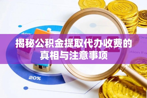 古田揭秘公积金提取代办收费的真相与注意事项