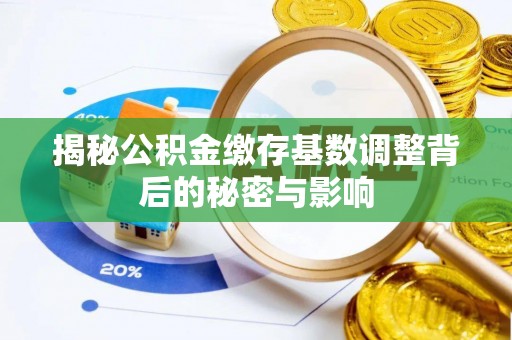 古田揭秘公积金缴存基数调整背后的秘密与影响