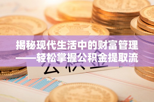 古田揭秘现代生活中的财富管理——轻松掌握公积金提取流程的艺术