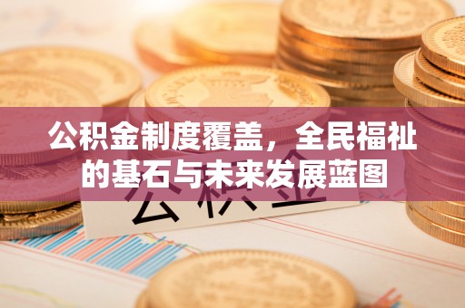 古田公积金制度覆盖，全民福祉的基石与未来发展蓝图