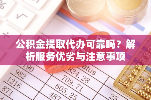 古田公积金提取代办可靠吗？解析服务优劣与注意事项