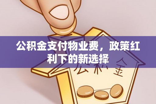 古田公积金支付物业费，政策红利下的新选择