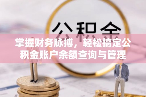 古田掌握财务脉搏，轻松搞定公积金账户余额查询与管理