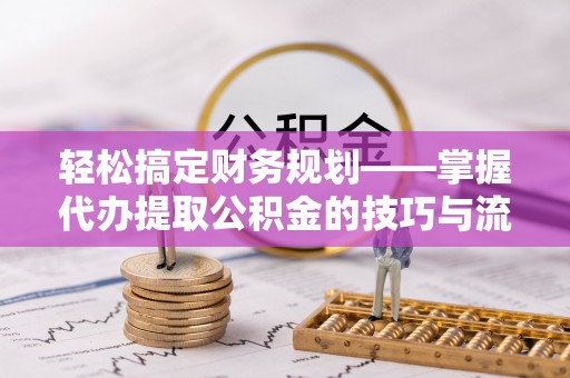 古田轻松搞定财务规划——掌握代办提取公积金的技巧与流程
