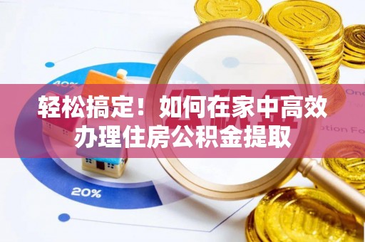 古田轻松搞定！如何在家中高效办理住房公积金提取