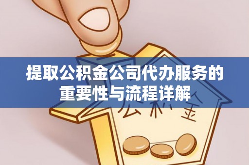 古田提取公积金公司代办服务的重要性与流程详解