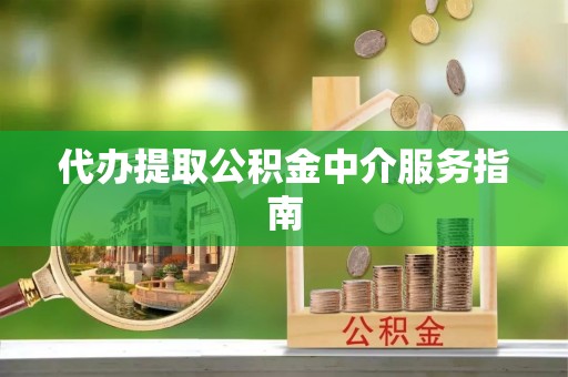 古田代办提取公积金中介服务指南
