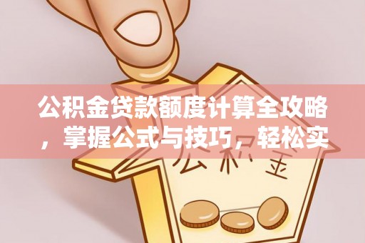古田公积金贷款额度计算全攻略，掌握公式与技巧，轻松实现购房梦想