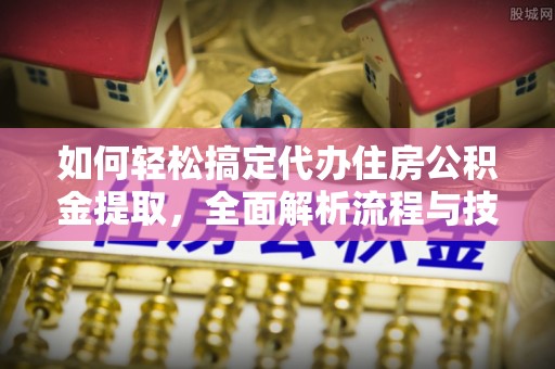 古田如何轻松搞定代办住房公积金提取，全面解析流程与技巧