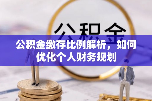 古田公积金缴存比例解析，如何优化个人财务规划