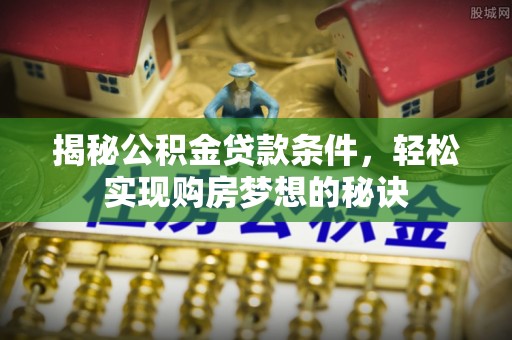 古田揭秘公积金贷款条件，轻松实现购房梦想的秘诀