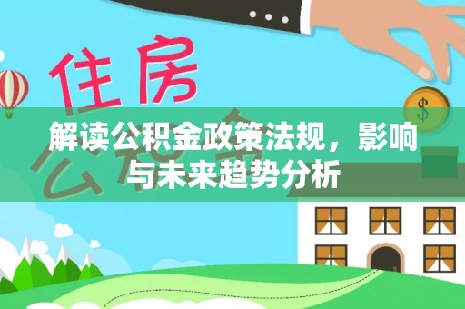 古田解读公积金政策法规，影响与未来趋势分析