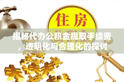 古田揭秘代办公积金提取手续费，透明化与合理化的探讨