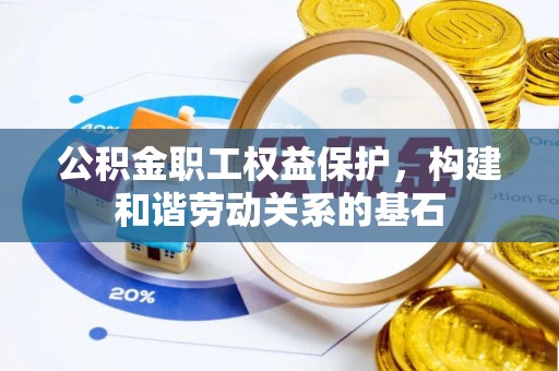 古田公积金职工权益保护，构建和谐劳动关系的基石