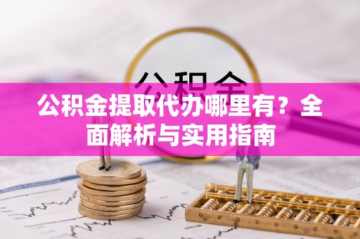 古田公积金提取代办哪里有？全面解析与实用指南