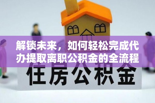 古田解锁未来，如何轻松完成代办提取离职公积金的全流程